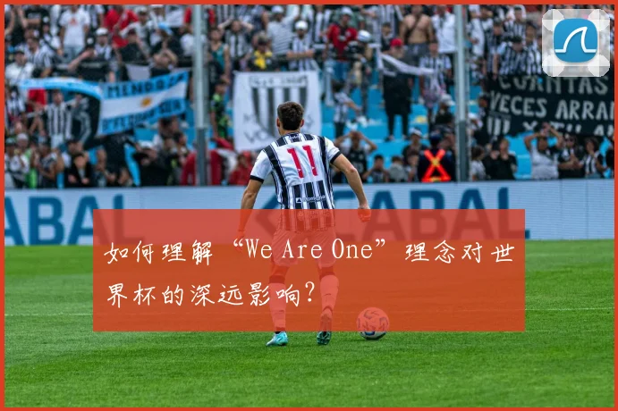 如何理解“We Are One”理念对世界杯的深远影响？