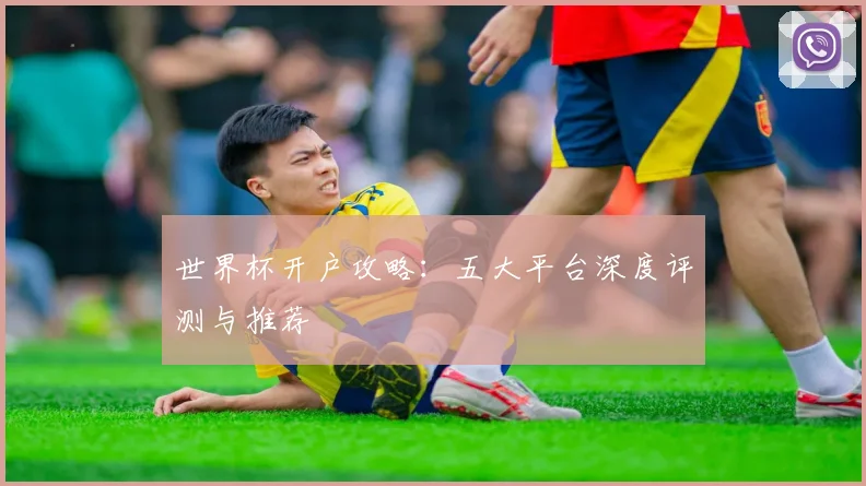 世界杯开户攻略：五大平台深度评测与推荐